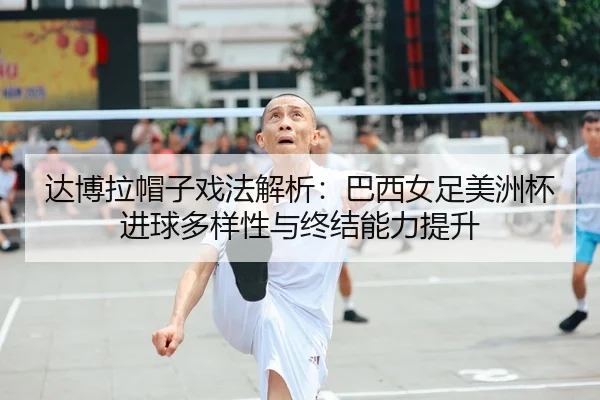 da-bo-la-mao-zi-xi-fa-jie-xi-ba-xi-nv-zu-mei-zhou-bei-jin-qiu-duo-yang-xing-yu-zhong-jie-neng-li-ti-sheng-2-909.jpg